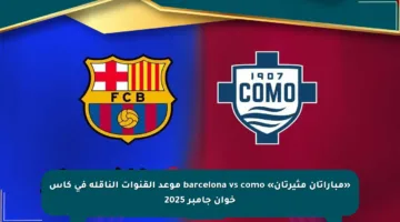 «مباراتان مثيرتان» barcelona vs como موعد القنوات الناقلة في كأس خوان جامبر 2025